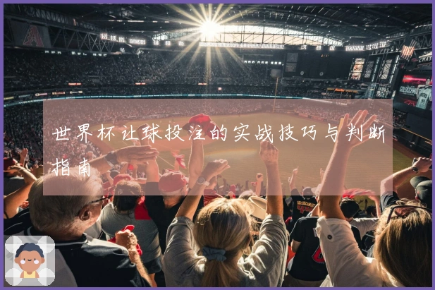 世界杯让球投注的实战技巧与判断指南