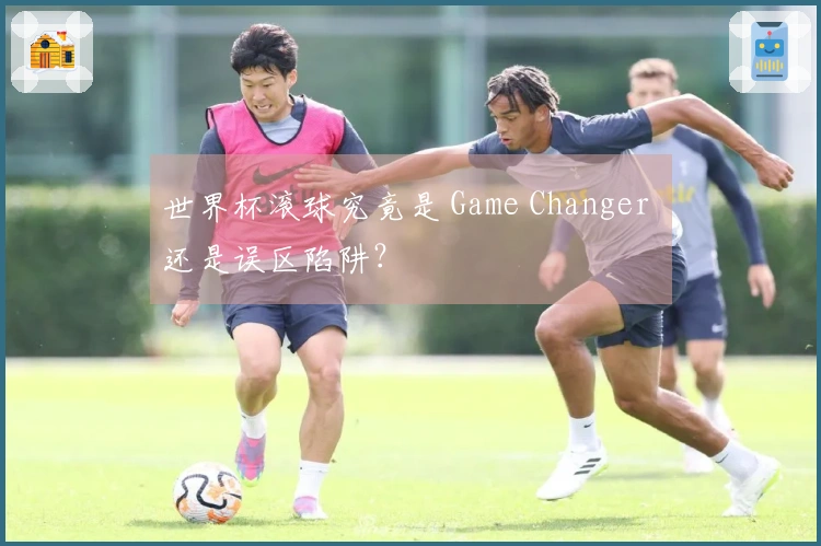 世界杯滚球究竟是 Game Changer 还是误区陷阱？