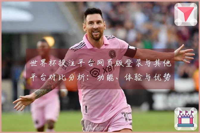 世界杯投注平台网页版登录与其他平台对比分析：功能、体验与优势全解读