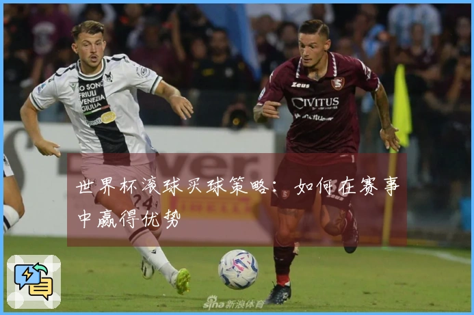 世界杯滚球买球策略：如何在赛事中赢得优势