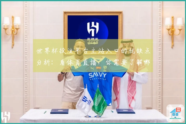 世界杯投注平台主站入口的优缺点分析:看体育直播,你需要了解哪些?