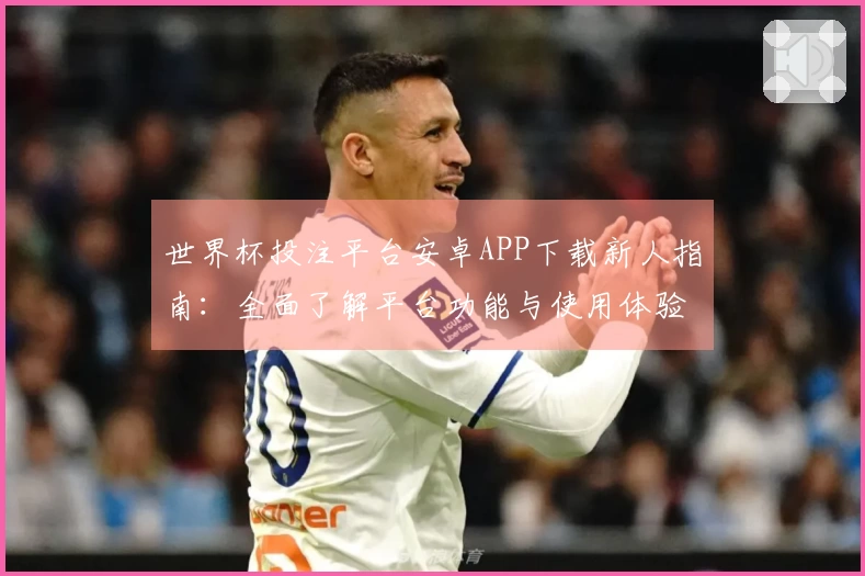 世界杯投注平台安卓APP下载新人指南：全面了解平台功能与使用体验