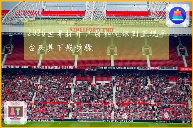 2026世界杯开户前如何识别正规平台及其下载步骤