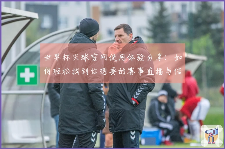 世界杯买球官网使用体验分享：如何轻松找到你想要的赛事直播与信息