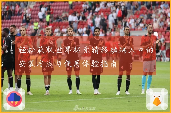 轻松获取世界杯竞猜移动端入口的安装方法与使用体验指南