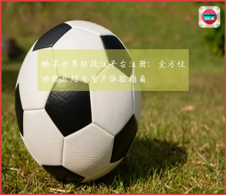畅享世界杯投注平台注册：全方位功能介绍与用户体验指南