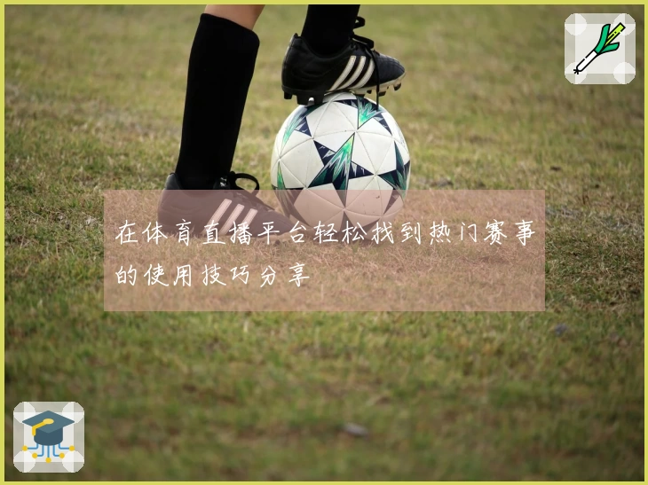 在体育直播平台轻松找到热门赛事的使用技巧分享