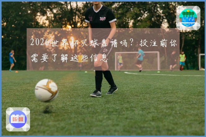 2026世界杯买球靠谱吗？投注前你需要了解这些信息