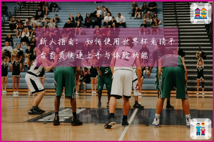 新人指南：如何使用世界杯竞猜平台首页快速上手与体验功能