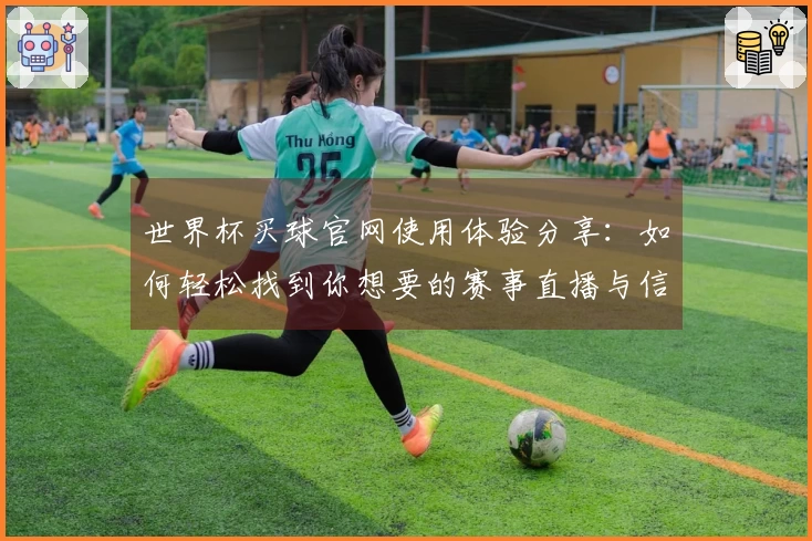世界杯买球官网使用体验分享：如何轻松找到你想要的赛事直播与信息
