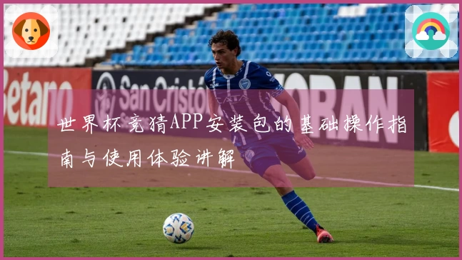 世界杯竞猜APP安装包的基础操作指南与使用体验讲解