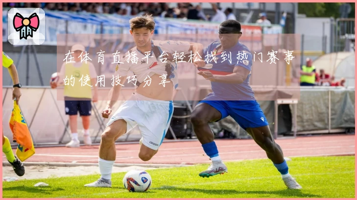 在体育直播平台轻松找到热门赛事的使用技巧分享
