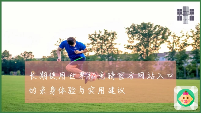 长期使用世界杯竞猜官方网站入口的亲身体验与实用建议