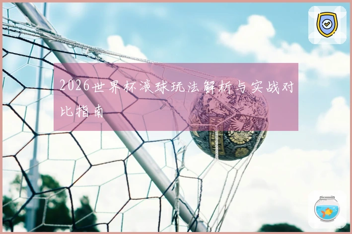 2026世界杯滚球玩法解析与实战对比指南